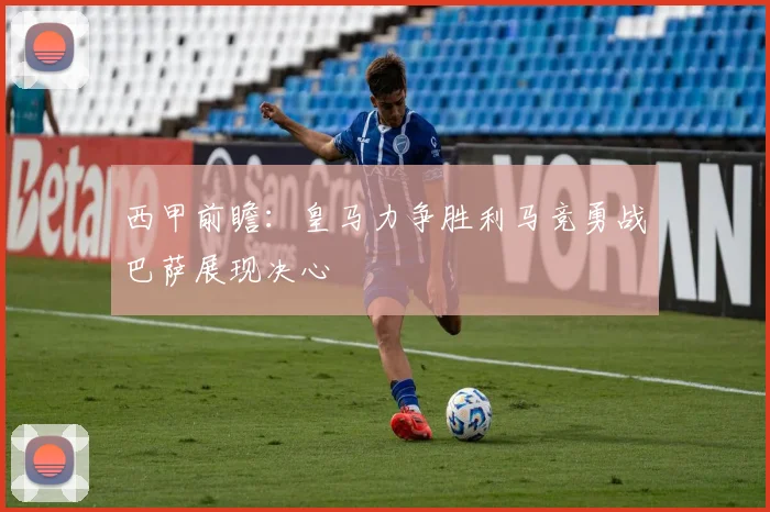 西甲前瞻：皇马力争胜利马竞勇战巴萨展现决心