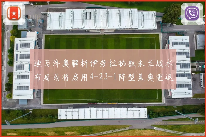 迪马济奥解析伊劳拉执教米兰战术布局或将启用4-23-1阵型莱奥重返左边锋位置