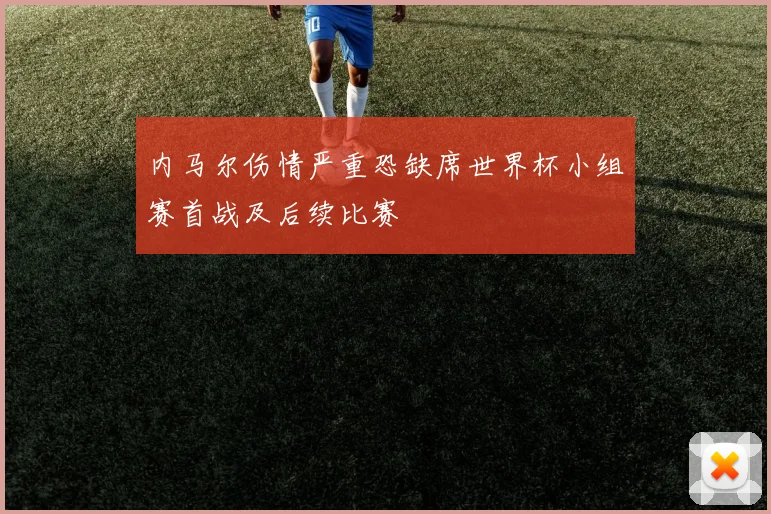 内马尔伤情严重恐缺席世界杯小组赛首战及后续比赛