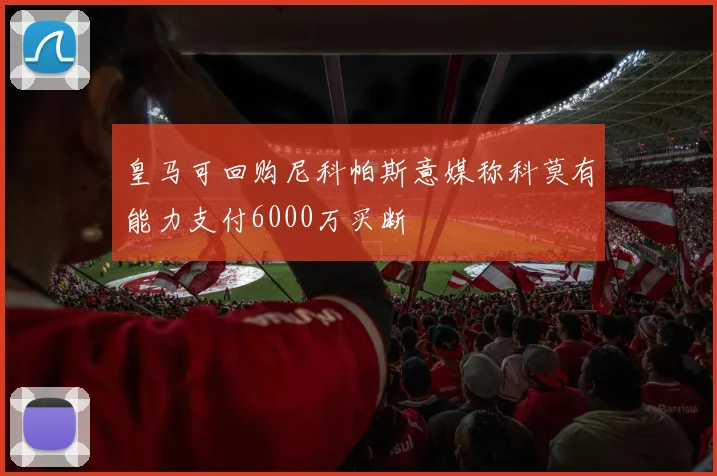 皇马可回购尼科帕斯意媒称科莫有能力支付6000万买断
