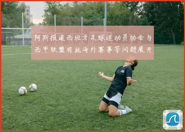 阿斯报道西班牙足球运动员协会与西甲联盟将就海外赛事等问题展开重要谈判