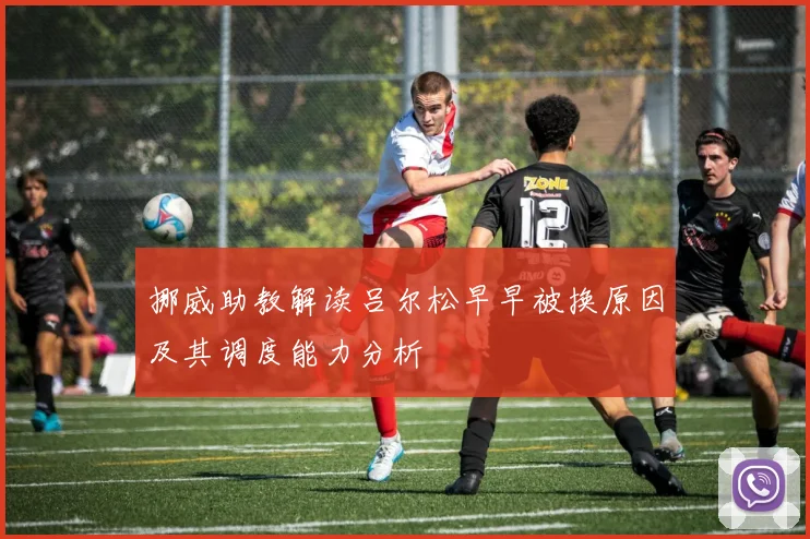 挪威助教解读吕尔松早早被换原因及其调度能力分析