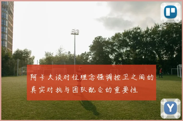 阿卡夫谈对位理念强调控卫之间的真实对抗与团队配合的重要性